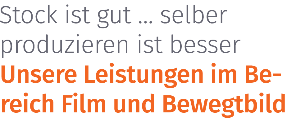 Stock ist gut … selber produzieren ist besser Unsere Leistungen im Bereich Film und Bewegtbild