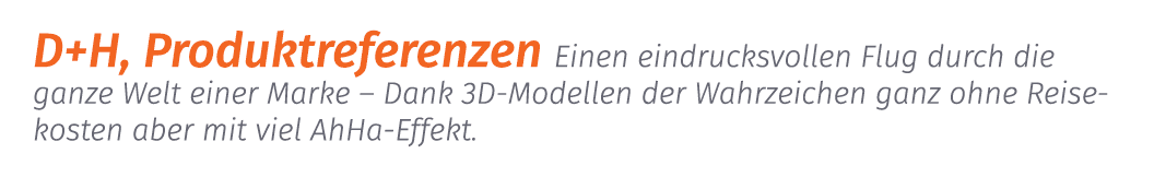 D+H, Produktreferenzen Einen eindrucksvollen Flug durch die ganze Welt einer Marke – Dank 3D Modellen der Wahrzeichen...